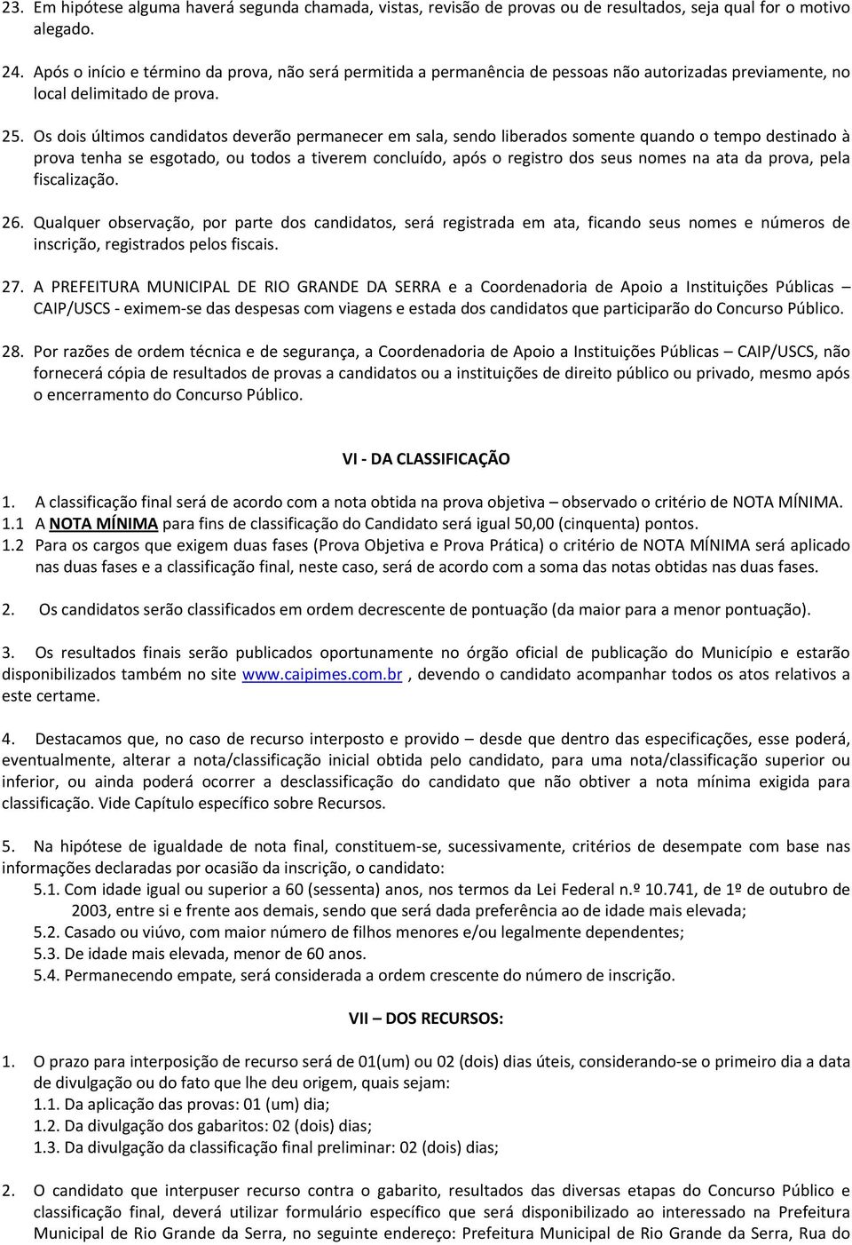 Os dois últimos candidatos deverão permanecer em sala, sendo liberados somente quando o tempo destinado à prova tenha se esgotado, ou todos a tiverem concluído, após o registro dos seus nomes na ata