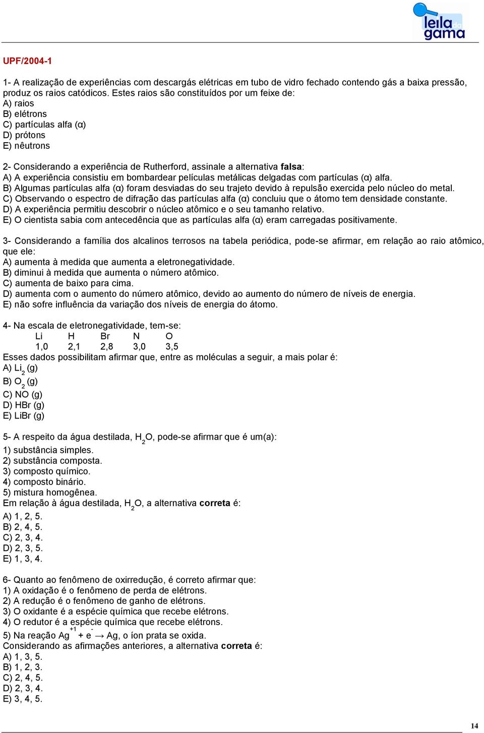 experiência consistiu em bombardear películas metálicas delgadas com partículas (α) alfa. B) Algumas partículas alfa (α) foram desviadas do seu trajeto devido à repulsão exercida pelo núcleo do metal.