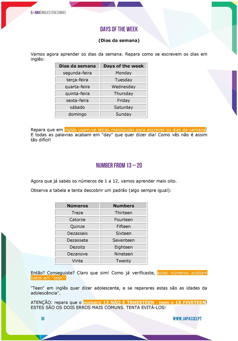 Saturday Sunday Repara que em inglês usam-se letras maiúsculas para escrever os dias da semana! E todas as palavras acabam em "day" que quer dizer dia! Como vês não é assim tão difícil!