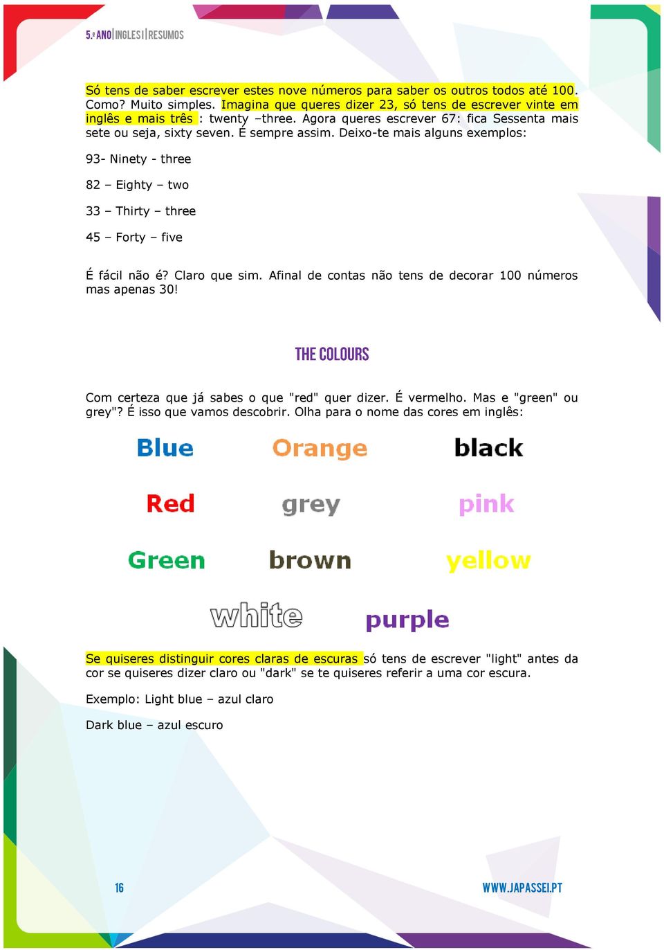 Claro que sim. Afinal de contas não tens de decorar 100 números mas apenas 30! Com certeza que já sabes o que "red" quer dizer. É vermelho. Mas e "green" ou grey"? É isso que vamos descobrir.