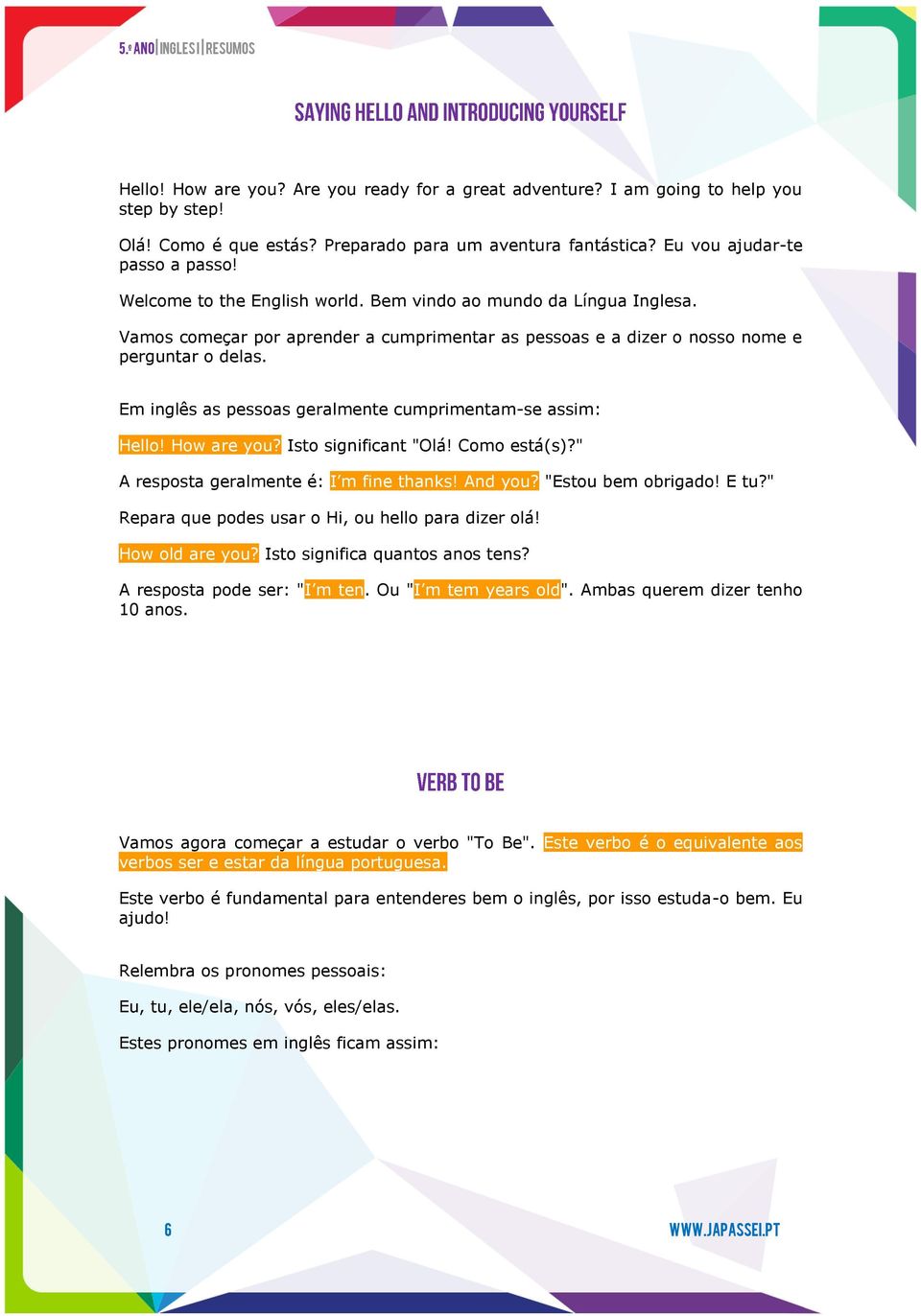 Em inglês as pessoas geralmente cumprimentam-se assim: Hello! How are you? Isto significant "Olá! Como está(s)?" A resposta geralmente é: I m fine thanks! And you? "Estou bem obrigado! E tu?