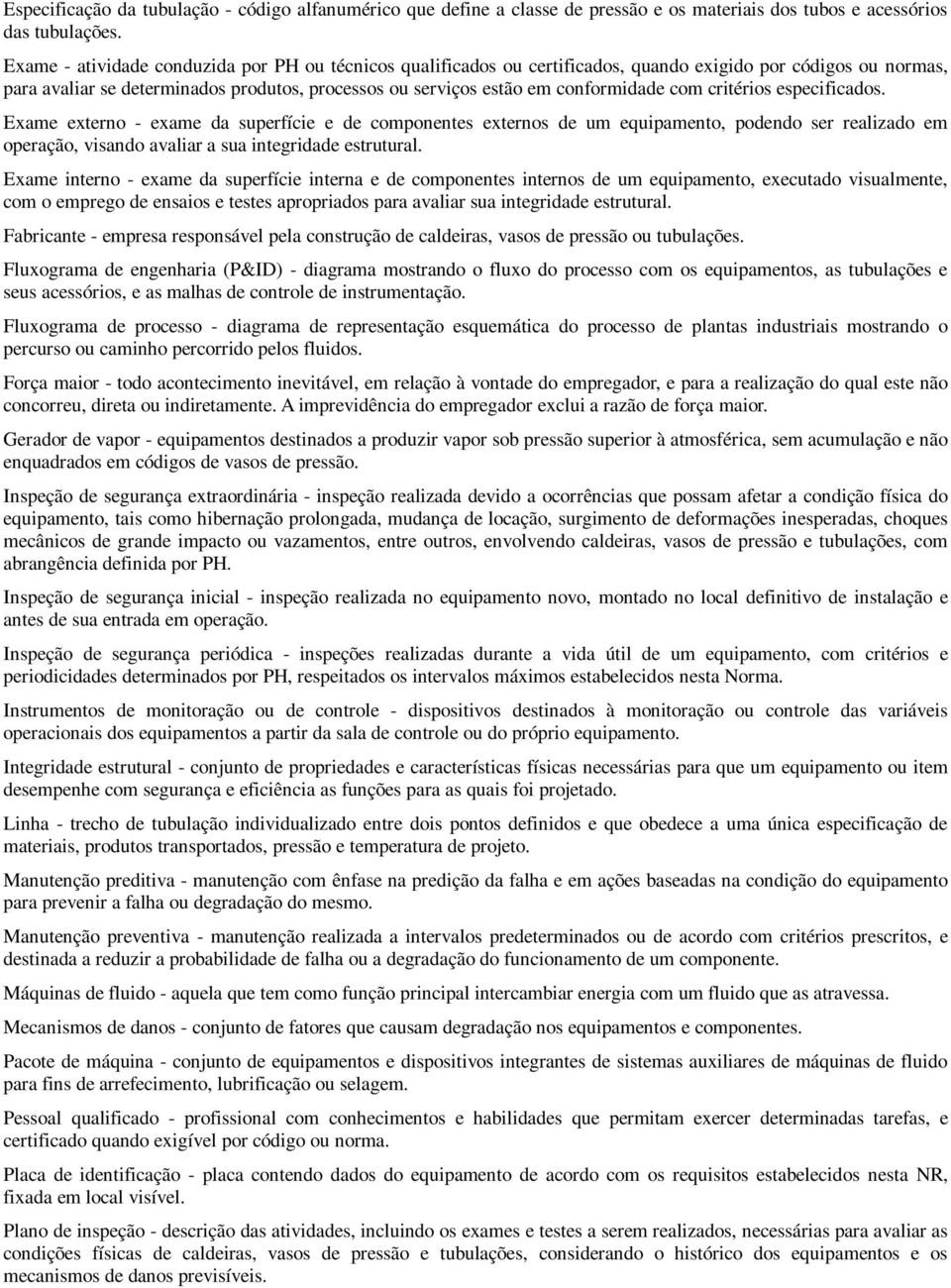 com critérios especificados. Exame externo - exame da superfície e de componentes externos de um equipamento, podendo ser realizado em operação, visando avaliar a sua integridade estrutural.