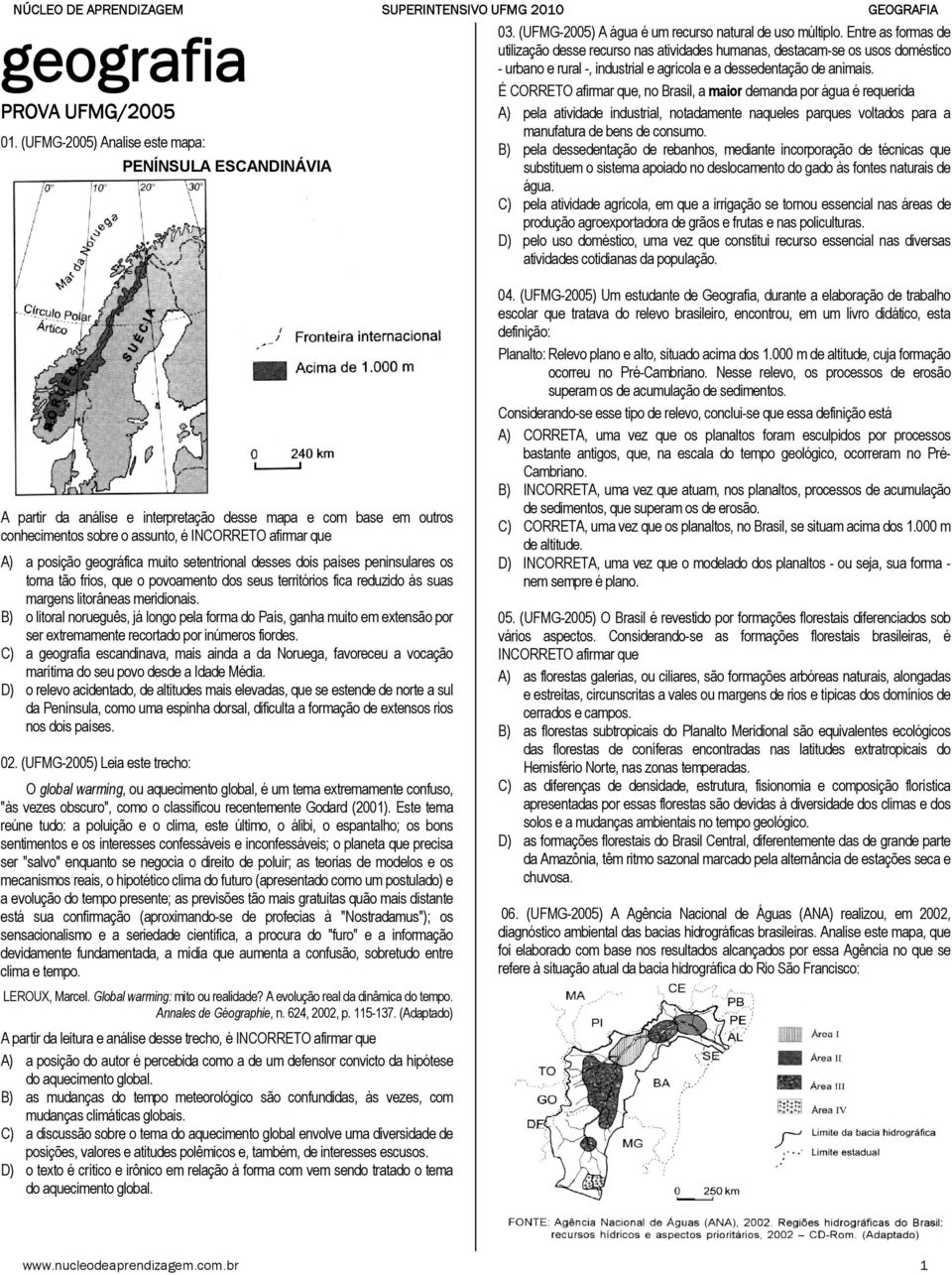 É CORRETO afirmar que, no Brasil, a maior demanda por água é requerida A) pela atividade industrial, notadamente naqueles parques voltados para a manufatura de bens de consumo.