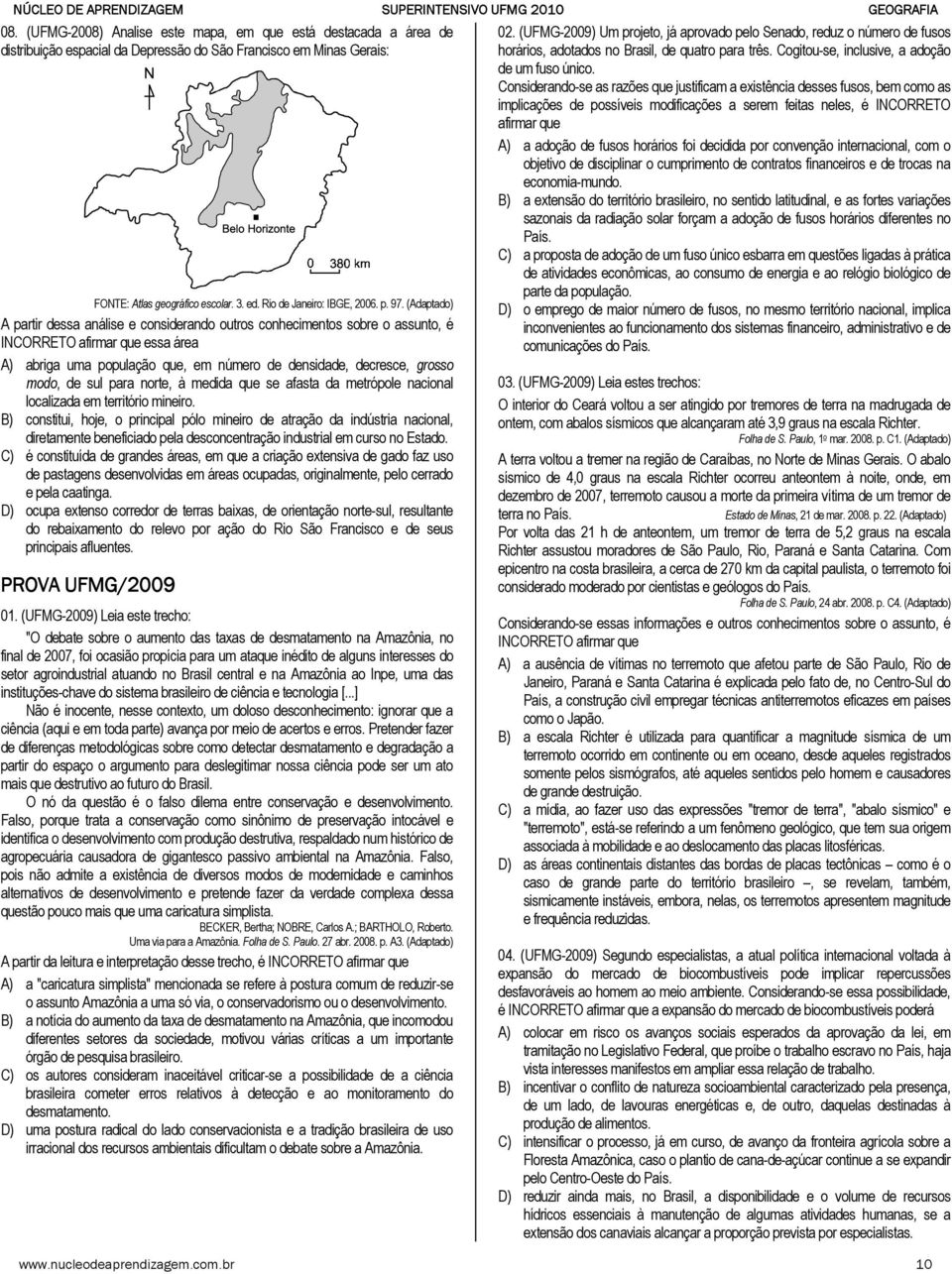 (Adaptado) A partir dessa análise e considerando outros conhecimentos sobre o assunto, é essa área A) abriga uma população que, em número de densidade, decresce, grosso modo, de sul para norte, à