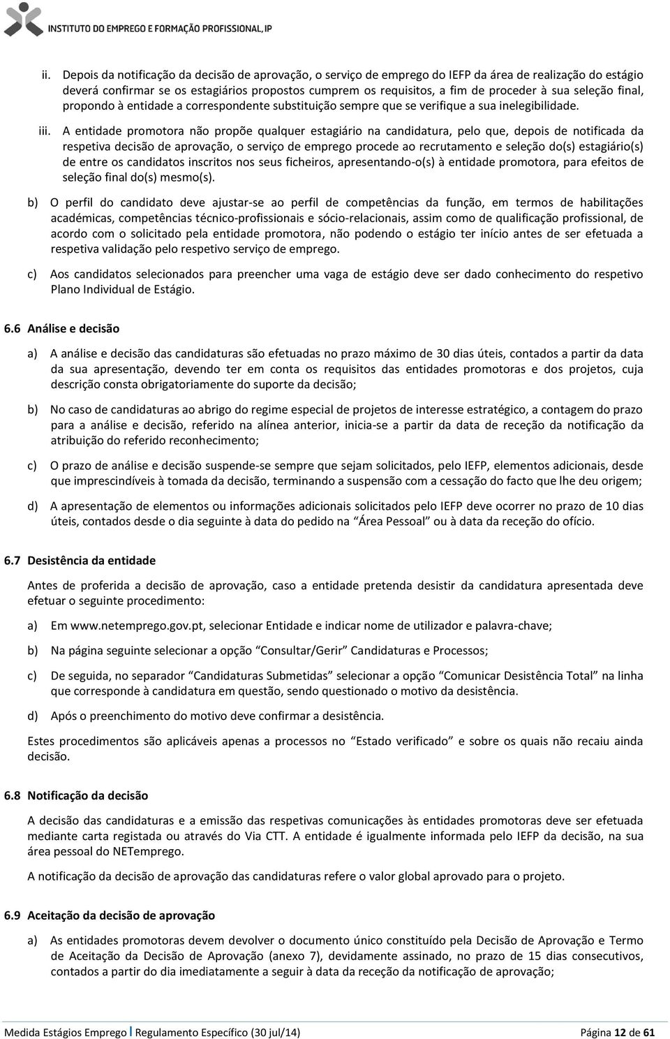 A entidade promotora não propõe qualquer estagiário na candidatura, pelo que, depois de notificada da respetiva decisão de aprovação, o serviço de emprego procede ao recrutamento e seleção do(s)