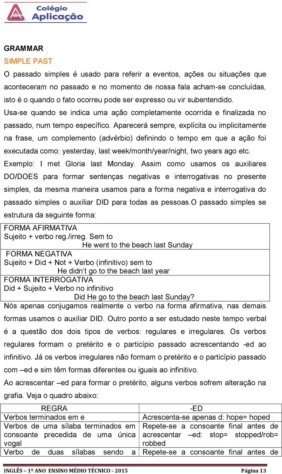 Aparecerá sempre, explícita ou implicitamente na frase, um complemento (advérbio) definindo o tempo em que a ação foi executada como: yesterday, last week/month/year/night, two years ago etc.