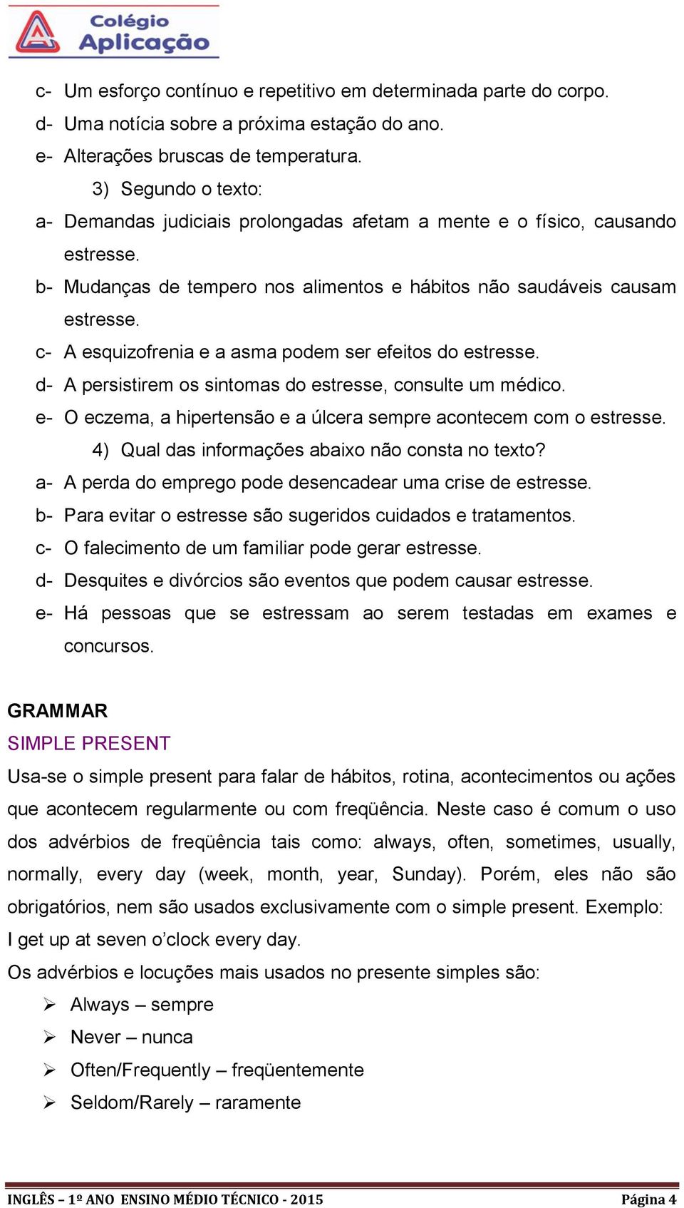 c- A esquizofrenia e a asma podem ser efeitos do estresse. d- A persistirem os sintomas do estresse, consulte um médico. e- O eczema, a hipertensão e a úlcera sempre acontecem com o estresse.