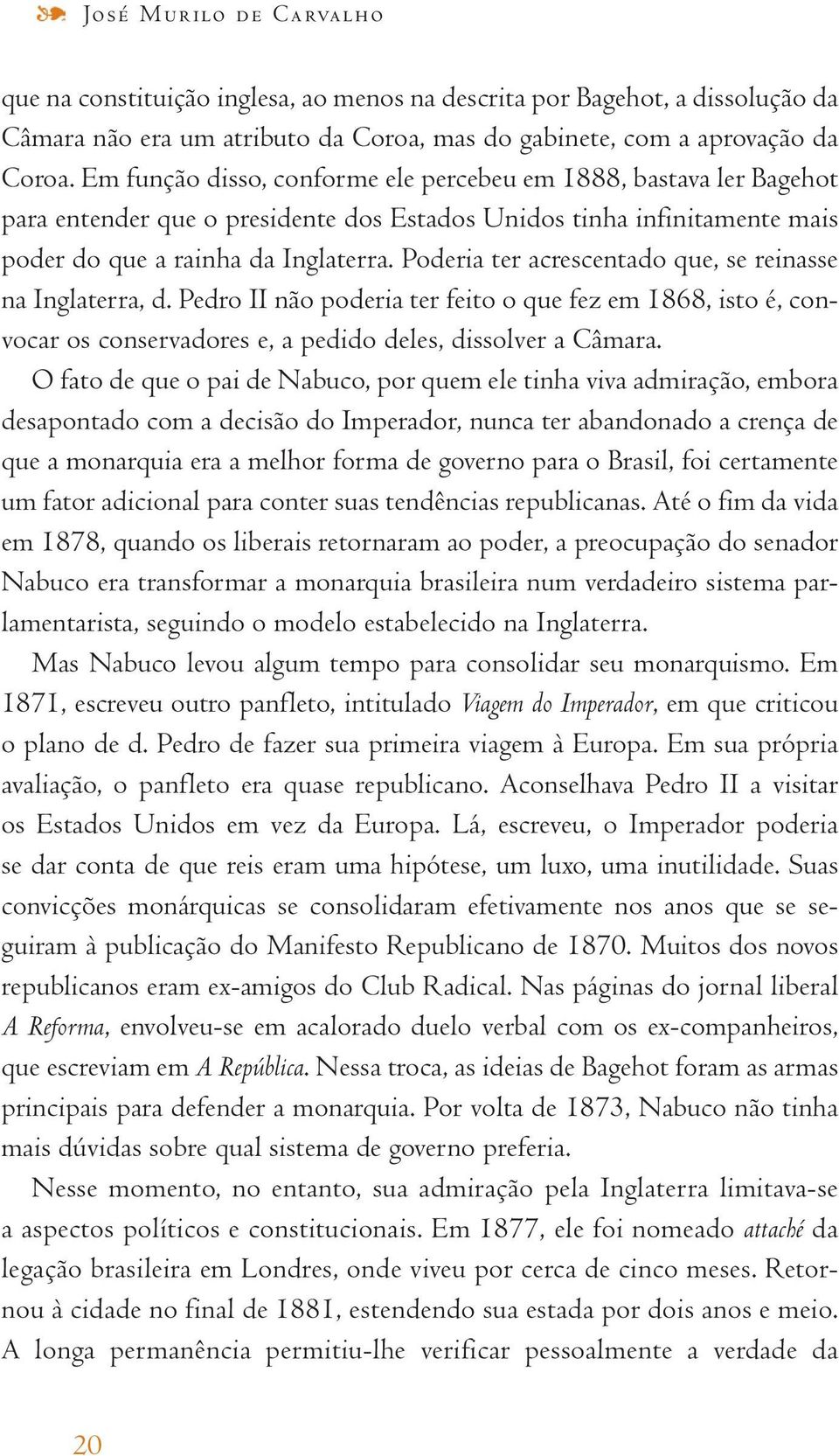 Poderia ter acrescentado que, se reinasse na Inglaterra, d. Pedro II não poderia ter feito o que fez em 1868, isto é, convocar os conservadores e, a pedido deles, dissolver a Câmara.