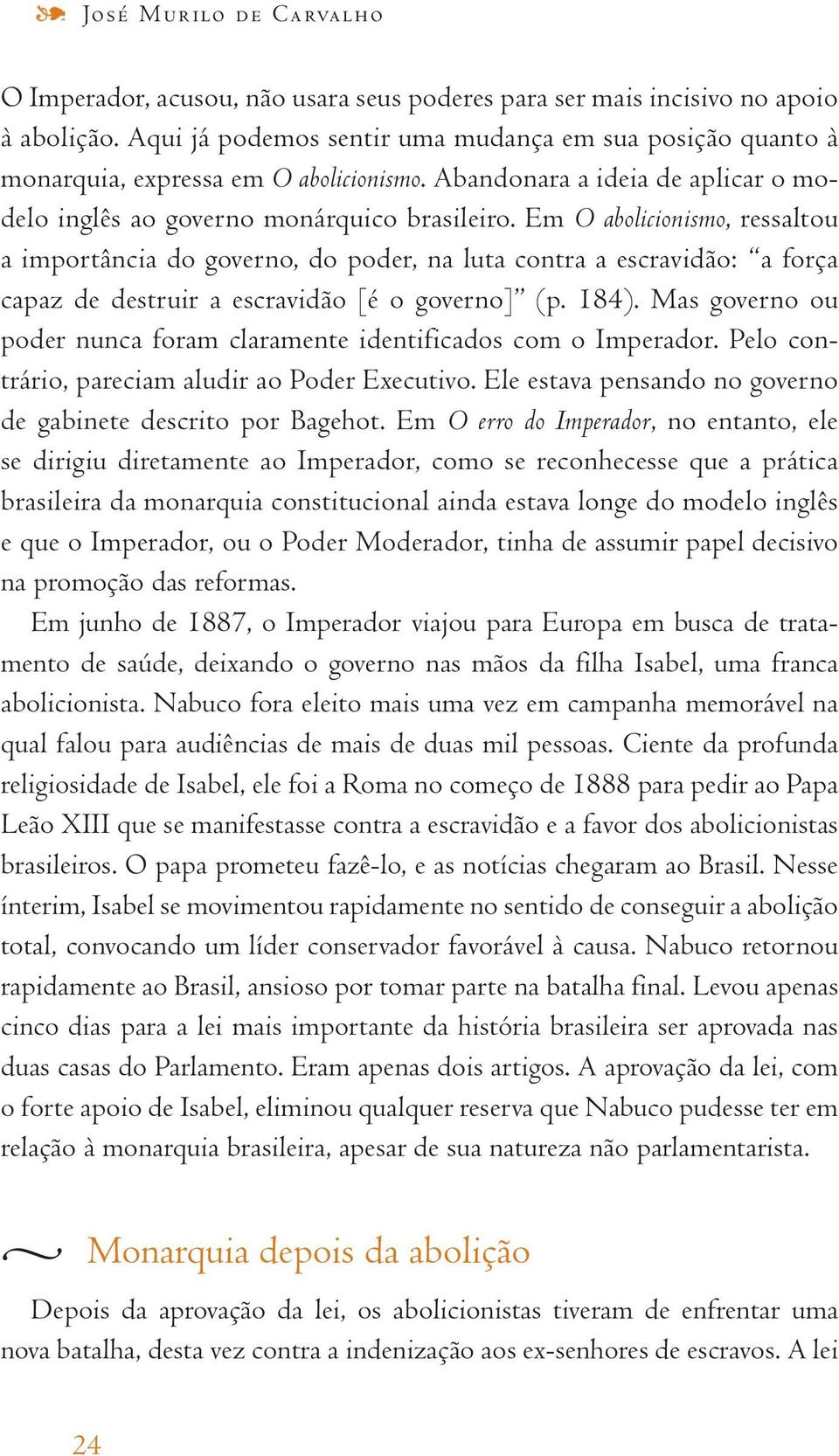 Em O abolicionismo, ressaltou a importância do governo, do poder, na luta contra a escravidão: a força capaz de destruir a escravidão [é o governo] (p. 184).