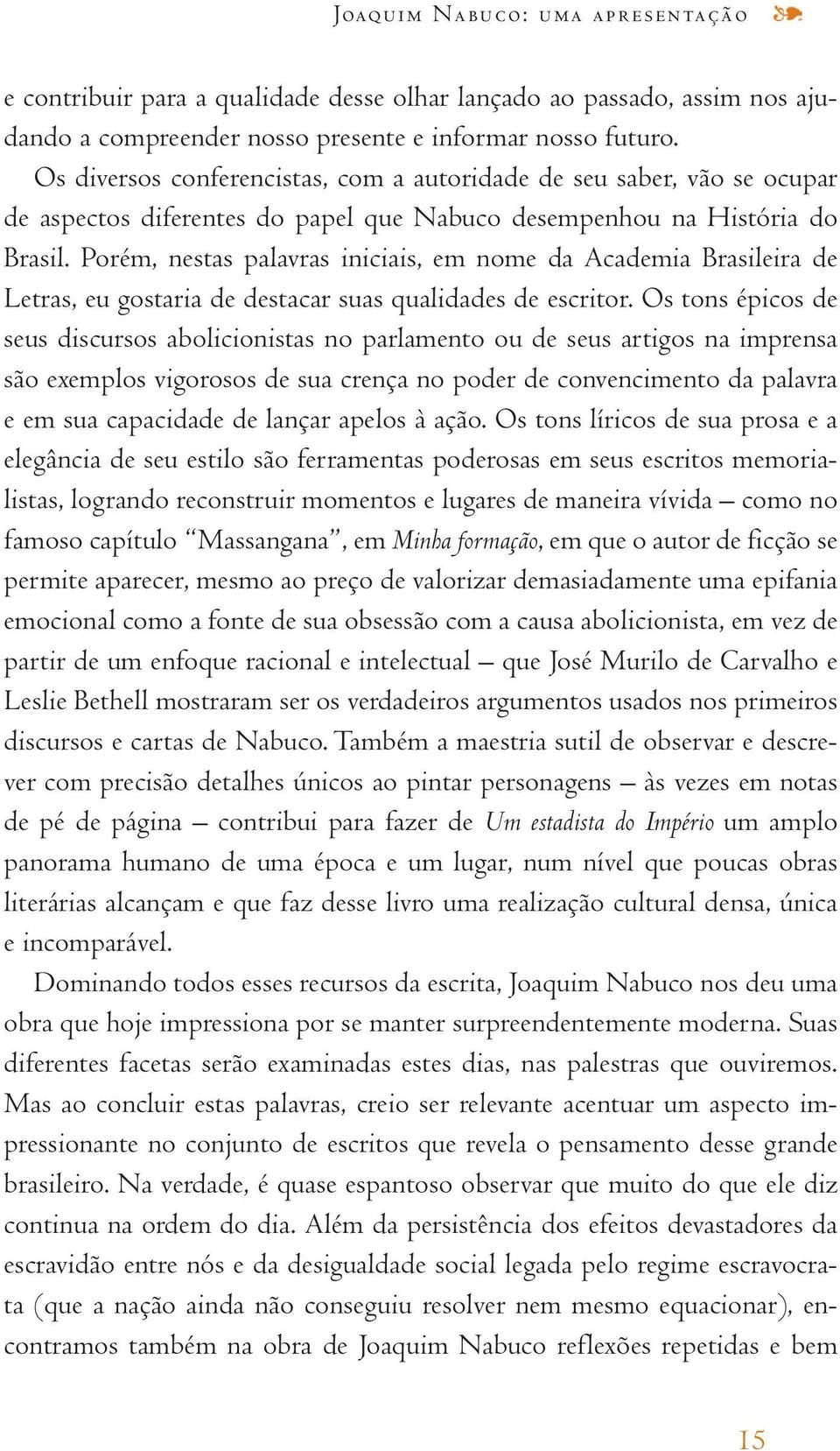 Porém, nestas palavras iniciais, em nome da Academia Brasileira de Letras, eu gostaria de destacar suas qualidades de escritor.