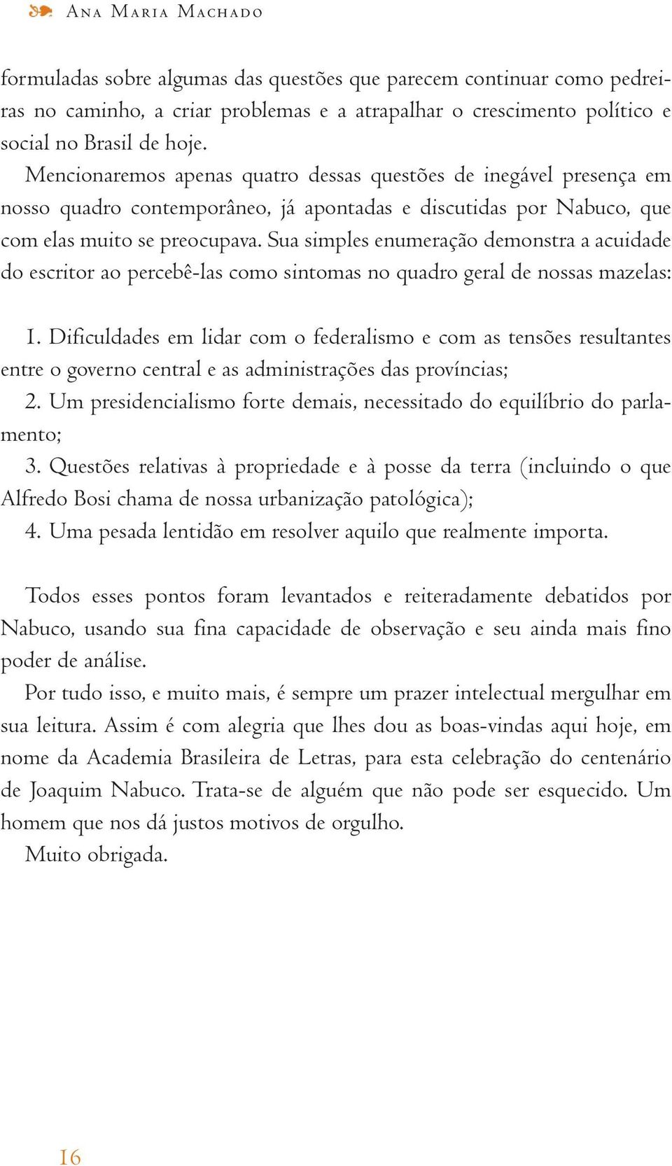 Sua simples enumeração demonstra a acuidade do escritor ao percebê-las como sintomas no quadro geral de nossas mazelas: 1.