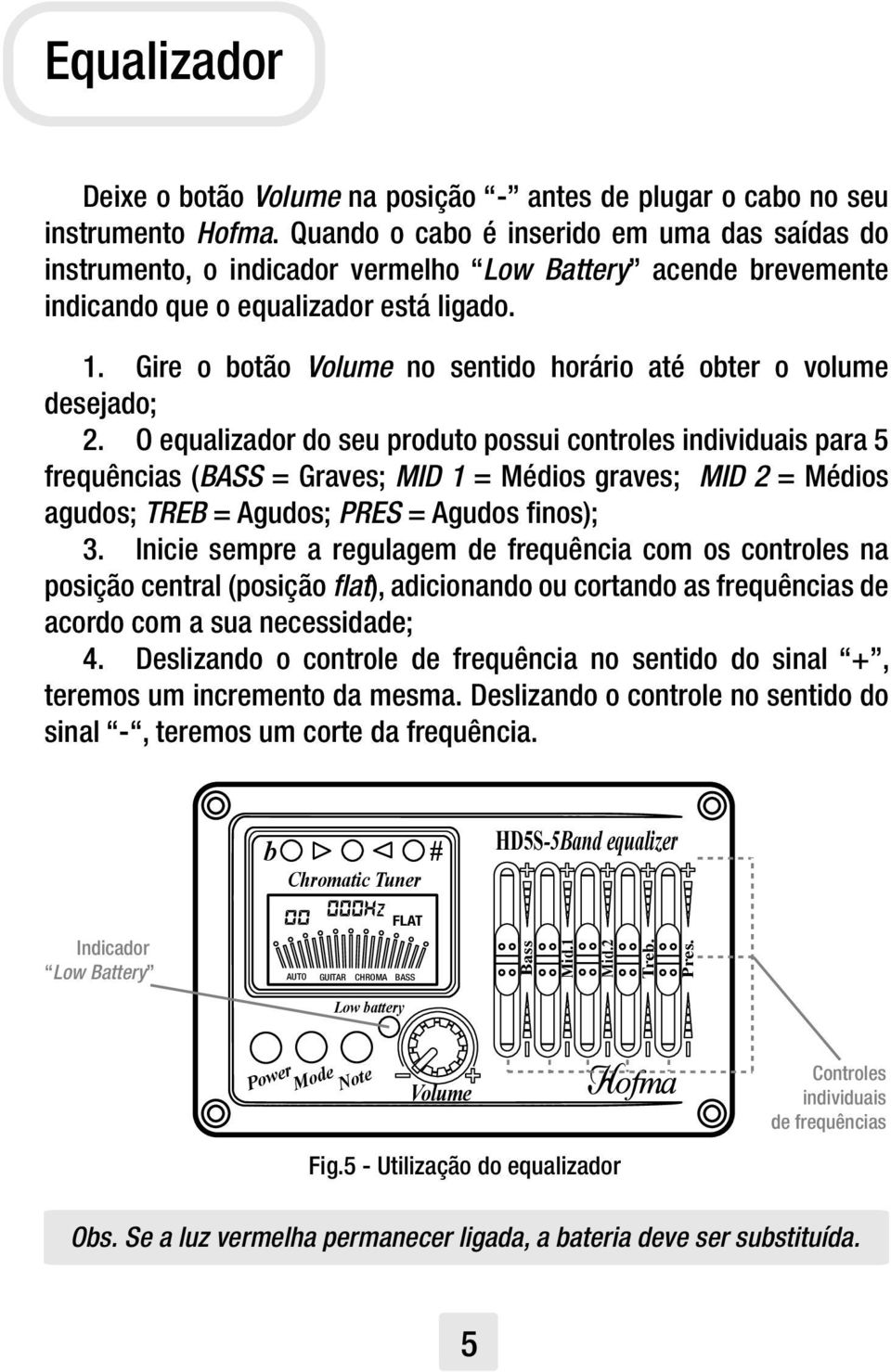 Gire o botão Volume no sentido horário até obter o volume desejado; 2.