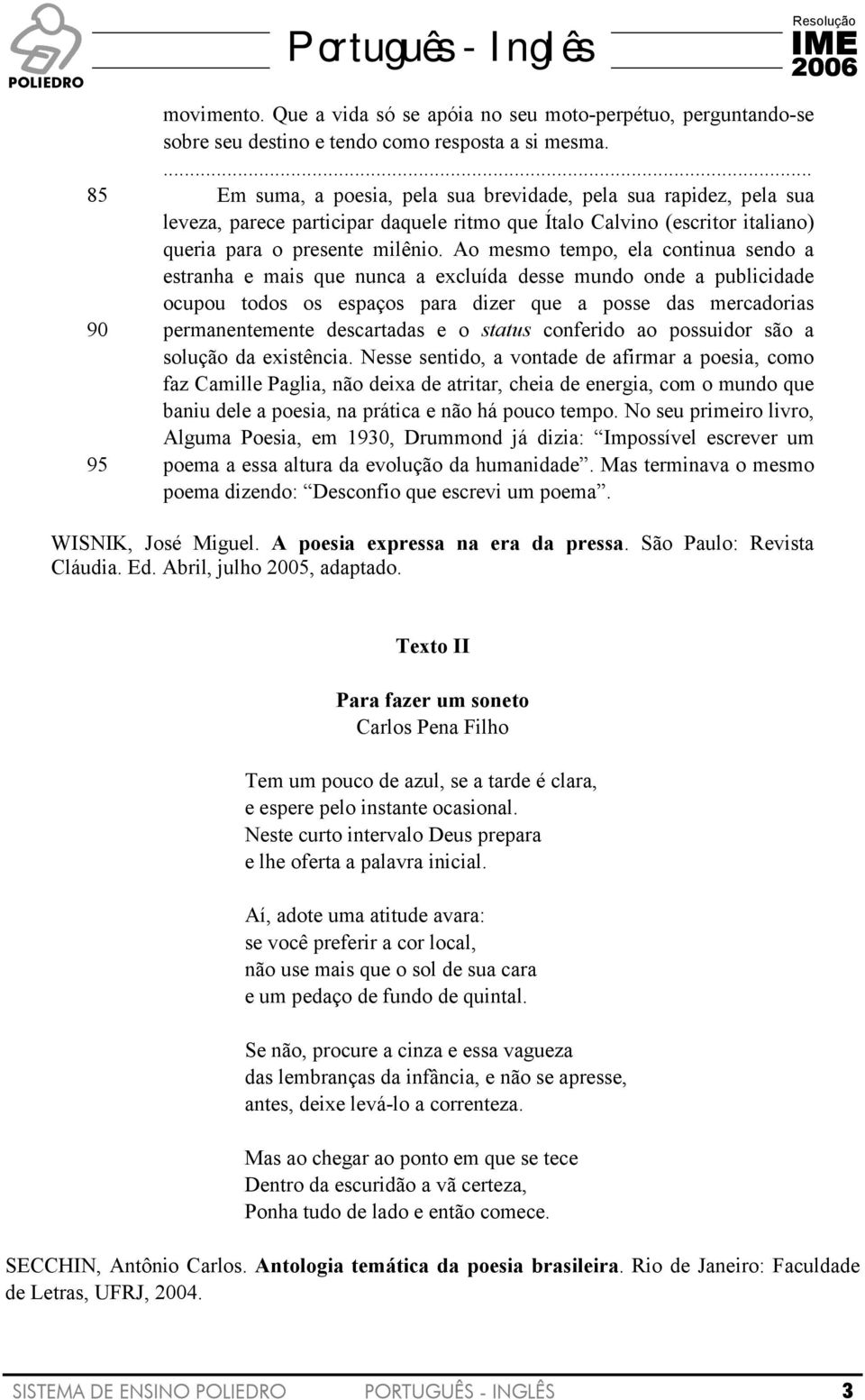 Ao mesmo tempo, ela continua sendo a estranha e mais que nunca a excluída desse mundo onde a publicidade ocupou todos os espaços para dizer que a posse das mercadorias permanentemente descartadas e o