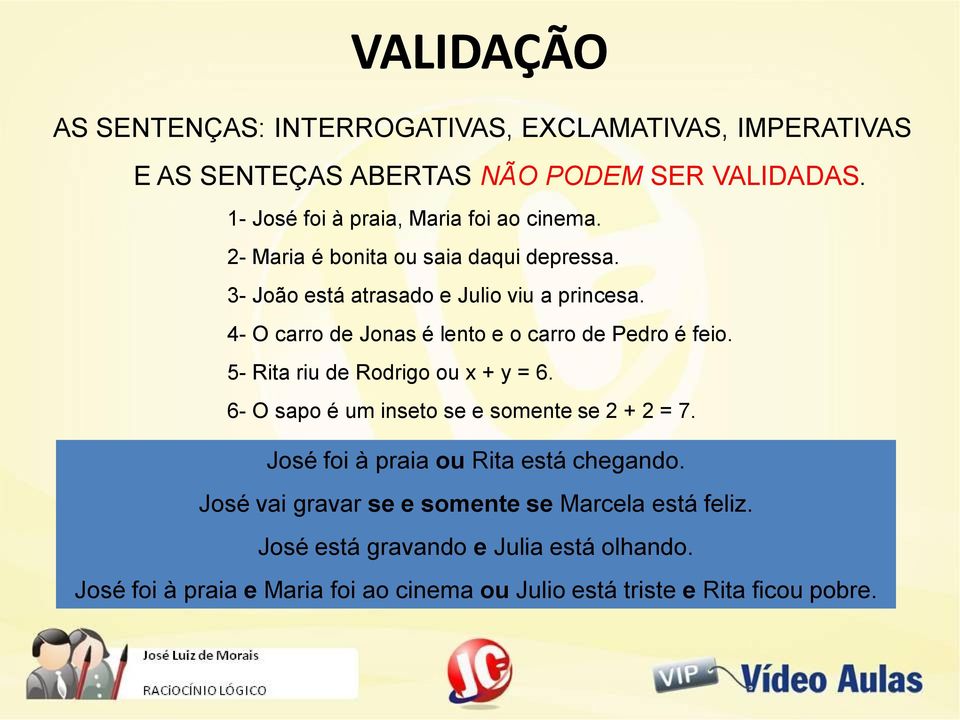 4- O carro de Jonas é lento e o carro de Pedro é feio. 5- Rita riu de Rodrigo ou x + y = 6. 6- O sapo é um inseto se e somente se 2 + 2 = 7.