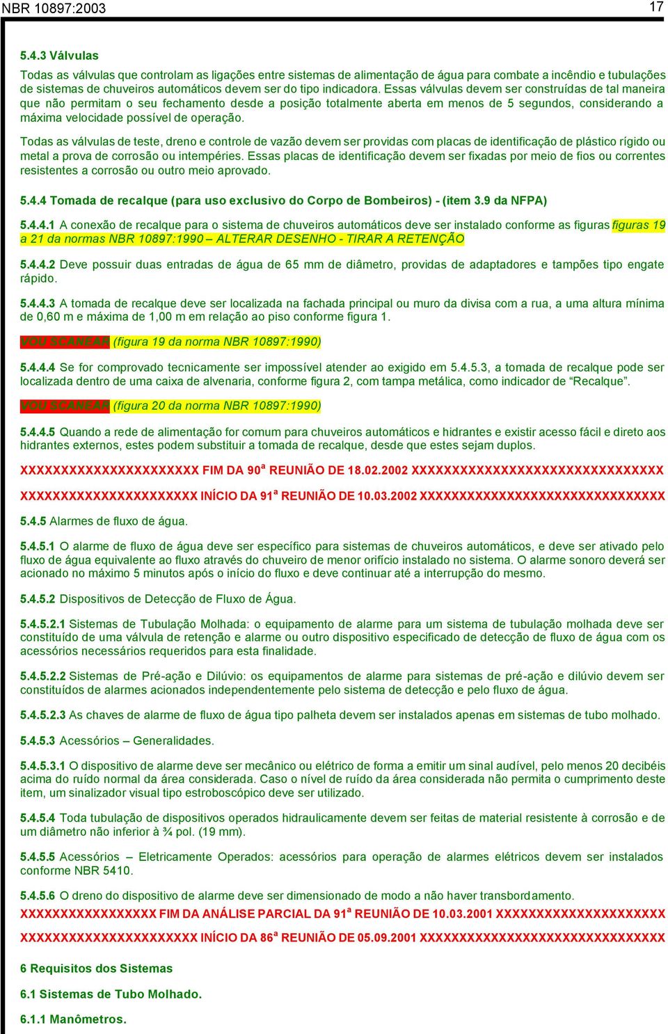 Essas válvulas devem ser construídas de tal maneira que não permitam o seu fechamento desde a posição totalmente aberta em menos de 5 segundos, considerando a máxima velocidade possível de operação.