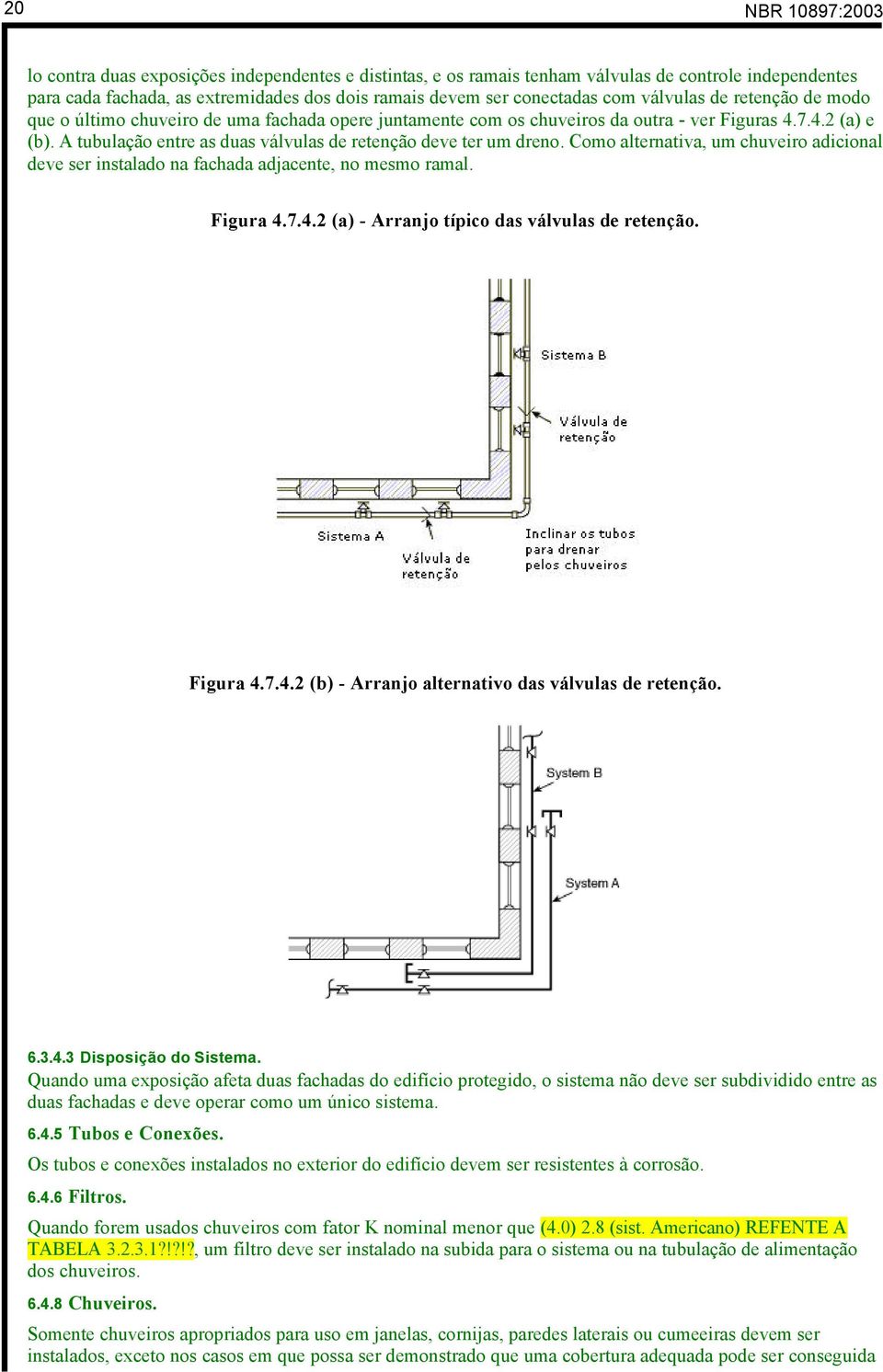 A tubulação entre as duas válvulas de retenção deve ter um dreno. Como alternativa, um chuveiro adicional deve ser instalado na fachada adjacente, no mesmo ramal. Figura 4.