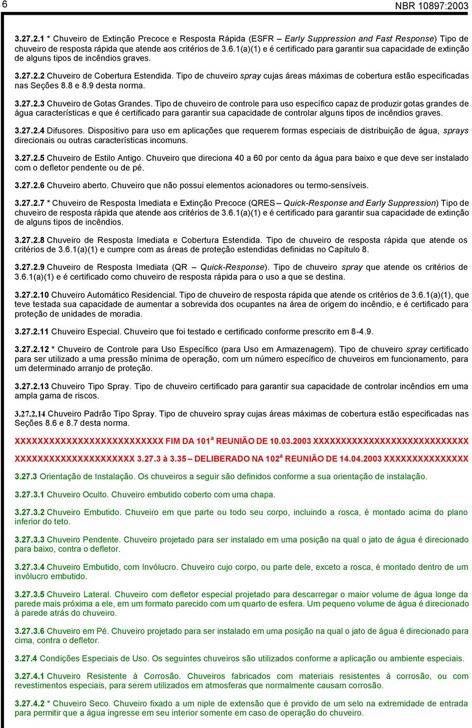 Tipo de chuveiro de controle para uso específico capaz de produzir gotas grandes de água características e que é certificado para garantir sua capacidade de controlar alguns tipos de incêndios graves.