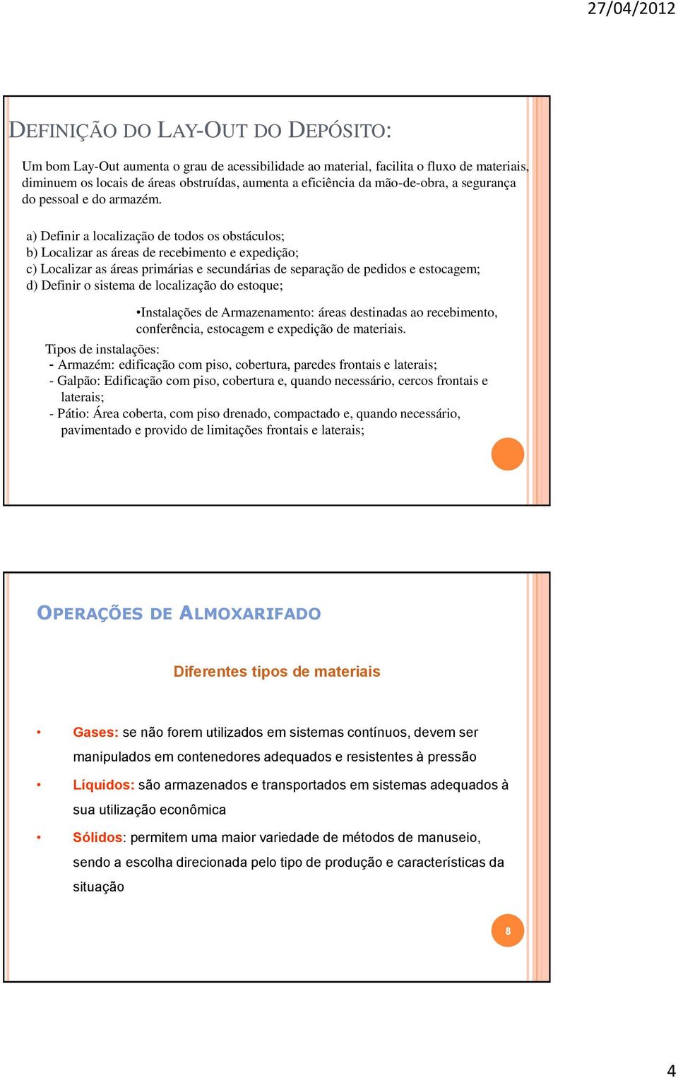 a) Definir a localização de todos os obstáculos; b) Localizar as áreas de recebimento e expedição; c) Localizar as áreas primárias e secundárias de separação de pedidos e estocagem; d) Definir o