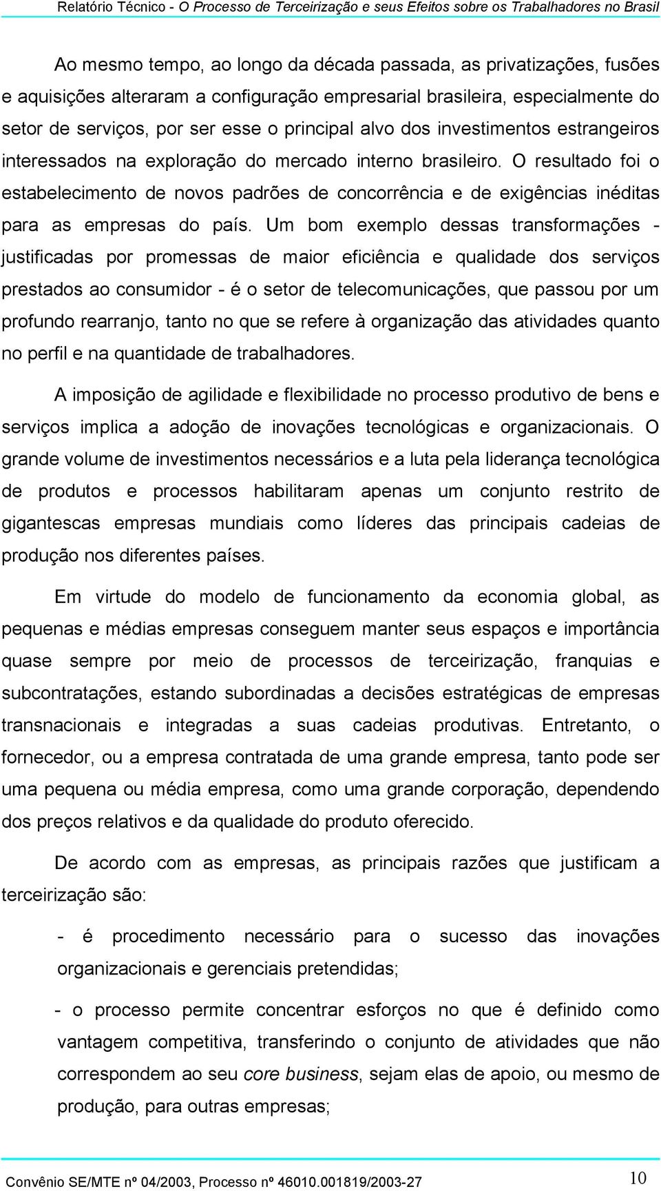 O resultado foi o estabelecimento de novos padrões de concorrência e de exigências inéditas para as empresas do país.