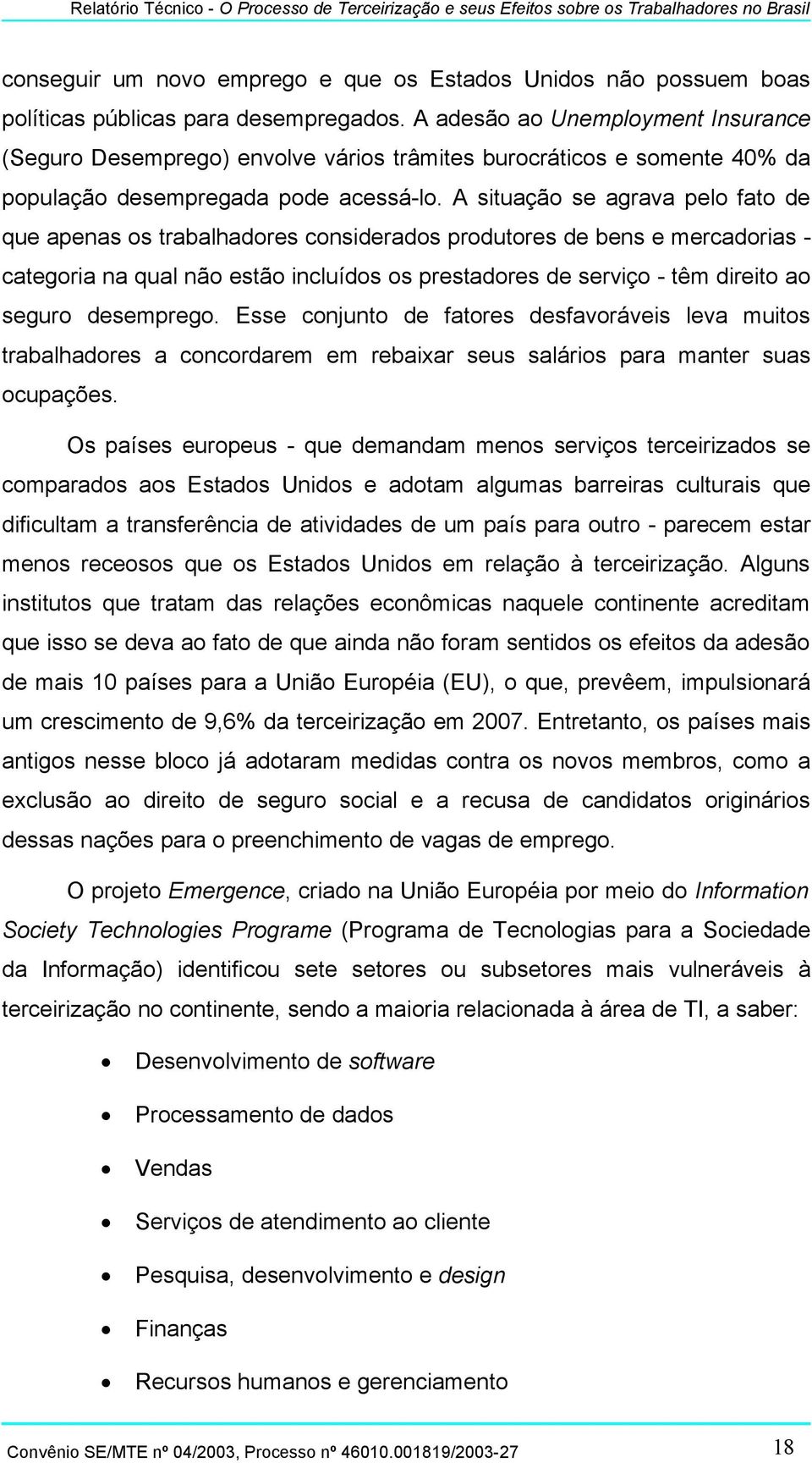 A situação se agrava pelo fato de que apenas os trabalhadores considerados produtores de bens e mercadorias - categoria na qual não estão incluídos os prestadores de serviço - têm direito ao seguro