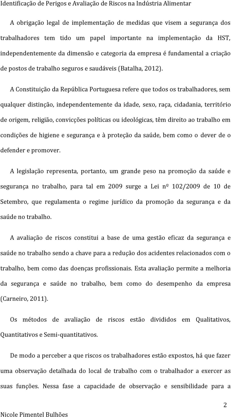A Constituição da República Portuguesa refere que todos os trabalhadores, sem qualquer distinção, independentemente da idade, sexo, raça, cidadania, território de origem, religião, convicções