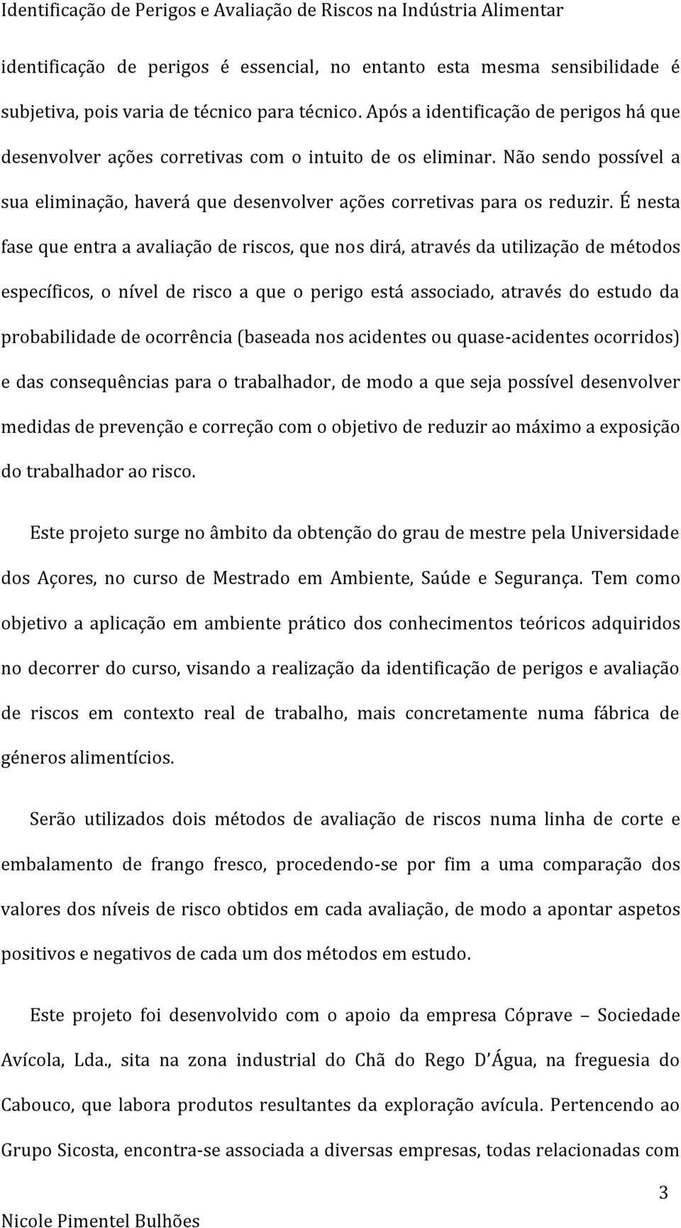 É nesta fase que entra a avaliação de riscos, que nos dirá, através da utilização de métodos específicos, o nível de risco a que o perigo está associado, através do estudo da probabilidade de