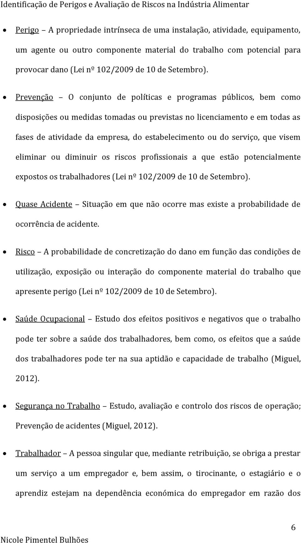 Prevenção O conjunto de políticas e programas públicos, bem como disposições ou medidas tomadas ou previstas no licenciamento e em todas as fases de atividade da empresa, do estabelecimento ou do