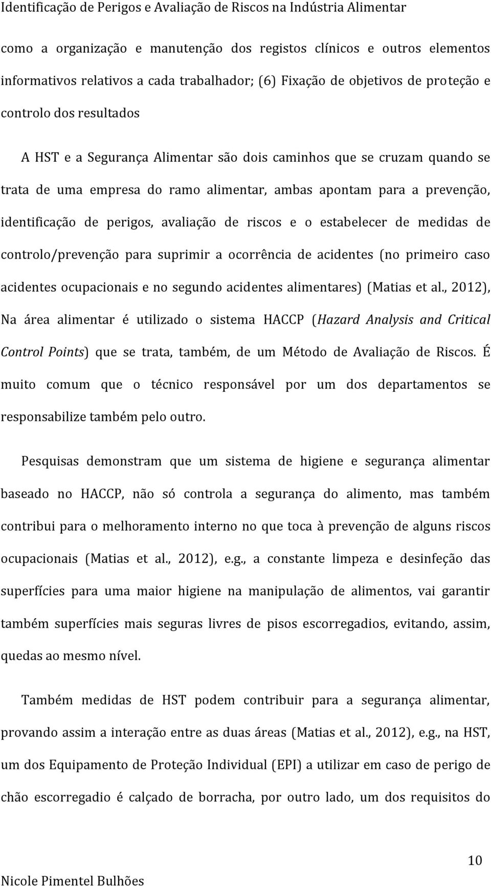 identificação de perigos, avaliação de riscos e o estabelecer de medidas de controlo/prevenção para suprimir a ocorrência de acidentes (no primeiro caso acidentes ocupacionais e no segundo acidentes