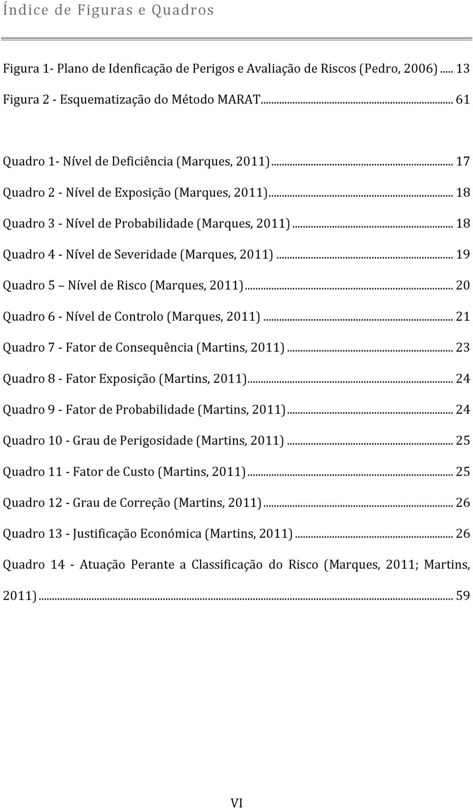 .. 20 Quadro 6 - Nível de Controlo (Marques, 2011)... 21 Quadro 7 - Fator de Consequência (Martins, 2011)... 23 Quadro 8 - Fator Exposição (Martins, 2011).