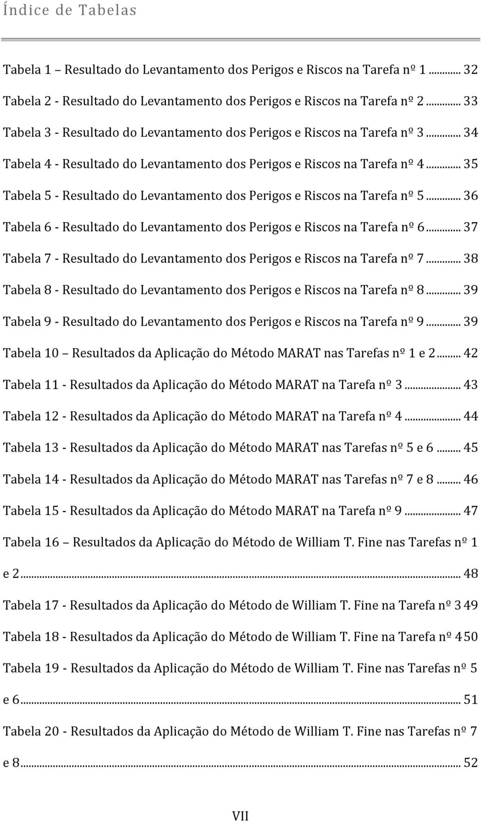 .. 35 Tabela 5 - Resultado do Levantamento dos Perigos e s na Tarefa nº 5... 36 Tabela 6 - Resultado do Levantamento dos Perigos e s na Tarefa nº 6.