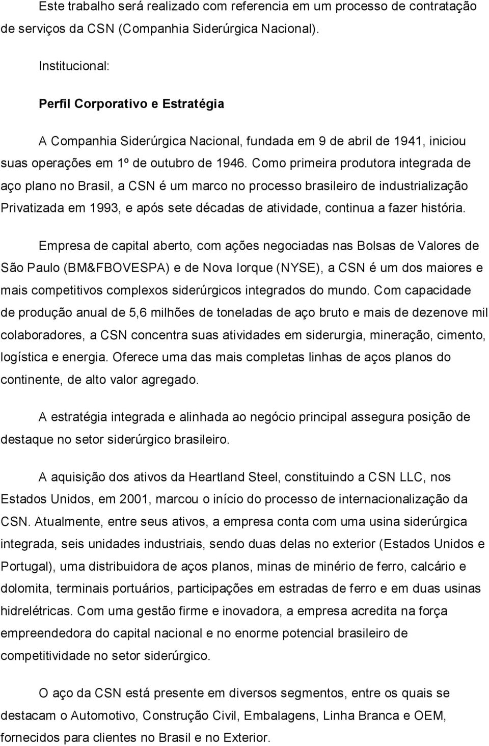 Como primeira produtora integrada de aço plano no Brasil, a CSN é um marco no processo brasileiro de industrialização Privatizada em 1993, e após sete décadas de atividade, continua a fazer história.