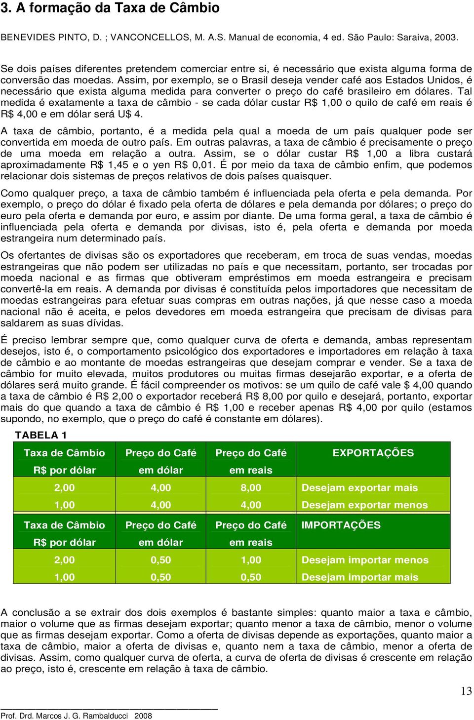 Assim, por exemplo, se o Brasil deseja vender café aos Estados Unidos, é necessário que exista alguma medida para converter o preço do café brasileiro em dólares.