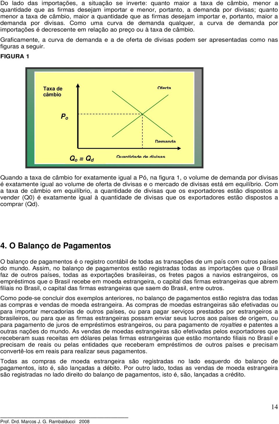 Como uma curva de demanda qualquer, a curva de demanda por importações é decrescente em relação ao preço ou à taxa de câmbio.