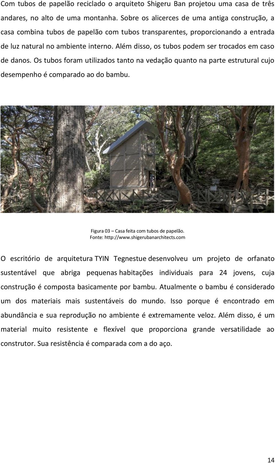 Além disso, os tubos podem ser trocados em caso de danos. Os tubos foram utilizados tanto na vedação quanto na parte estrutural cujo desempenho é comparado ao do bambu.