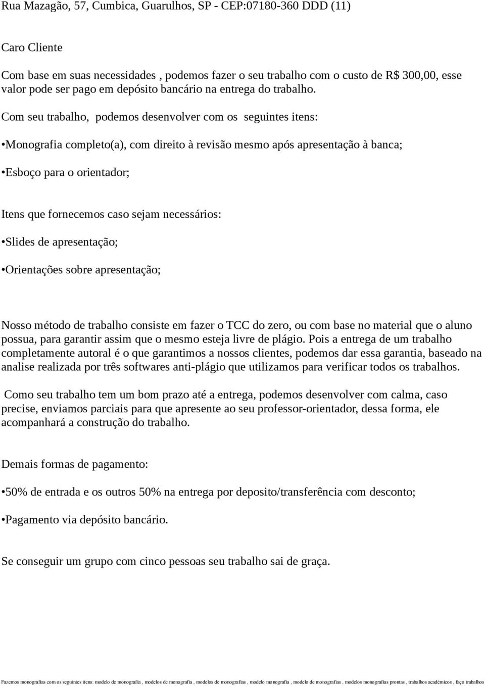 Com seu trabalho, podemos desenvolver com os seguintes itens: Monografia completo(a), com direito à revisão mesmo após apresentação à banca; Esboço para o orientador; Itens que fornecemos caso sejam