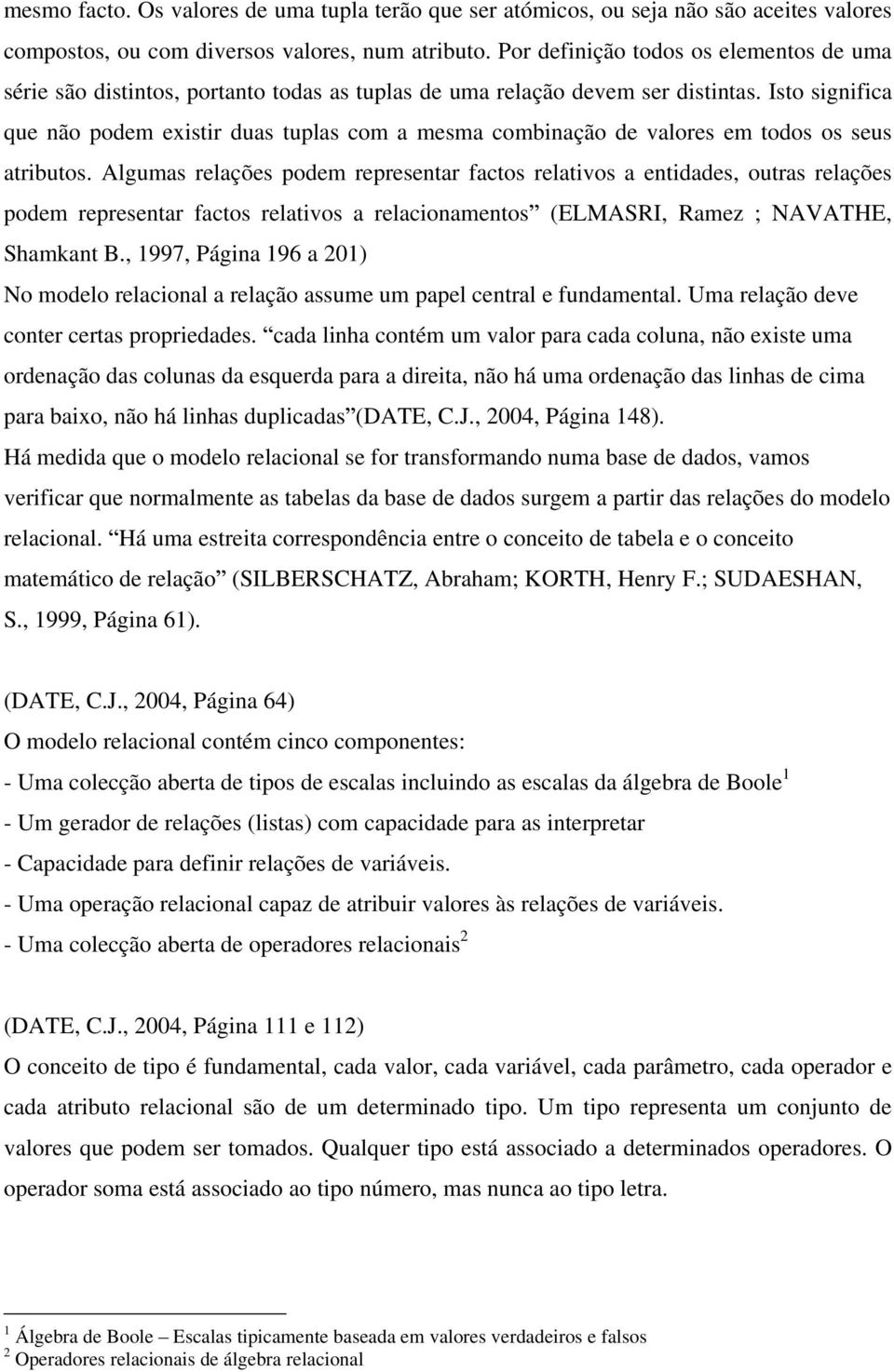 Isto significa que não podem existir duas tuplas com a mesma combinação de valores em todos os seus atributos.