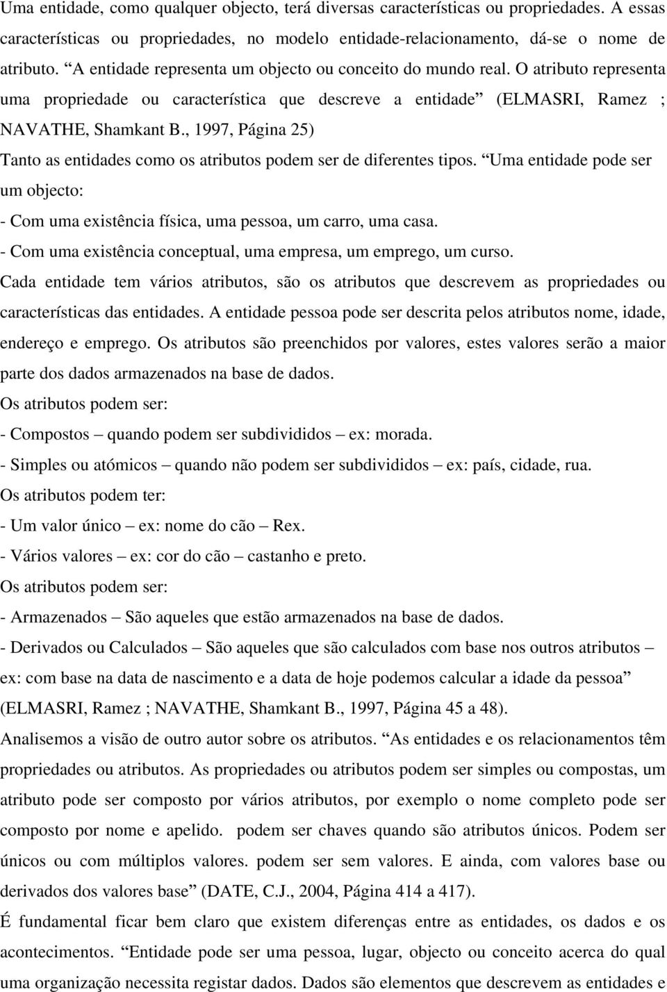 , 1997, Página 25) Tanto as entidades como os atributos podem ser de diferentes tipos. Uma entidade pode ser um objecto: - Com uma existência física, uma pessoa, um carro, uma casa.