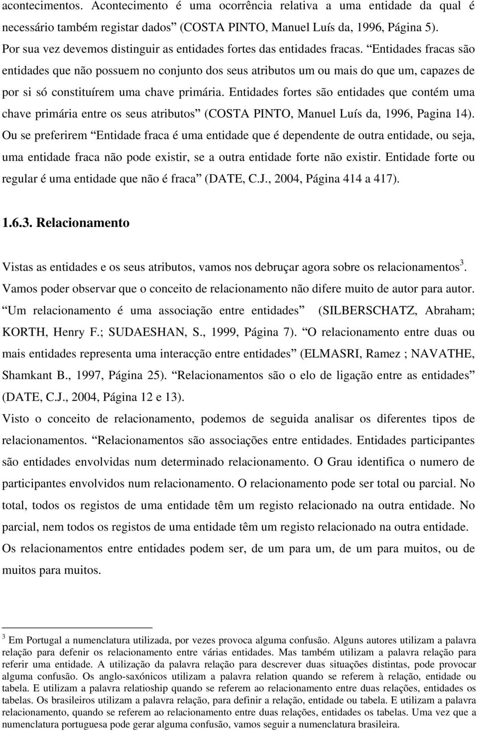 Entidades fracas são entidades que não possuem no conjunto dos seus atributos um ou mais do que um, capazes de por si só constituírem uma chave primária.