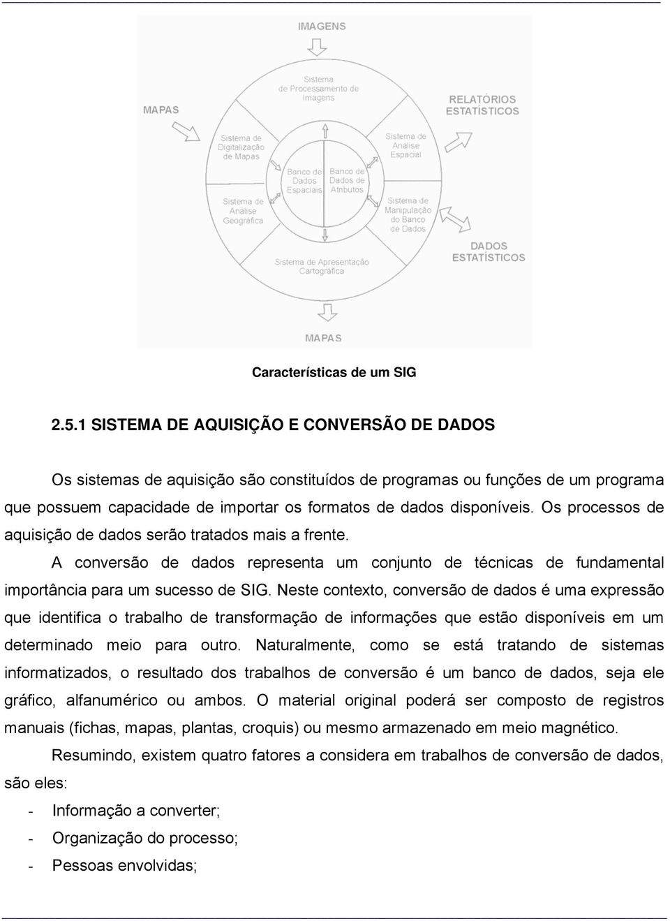 Os processos de aquisição de dados serão tratados mais a frente. A conversão de dados representa um conjunto de técnicas de fundamental importância para um sucesso de SIG.