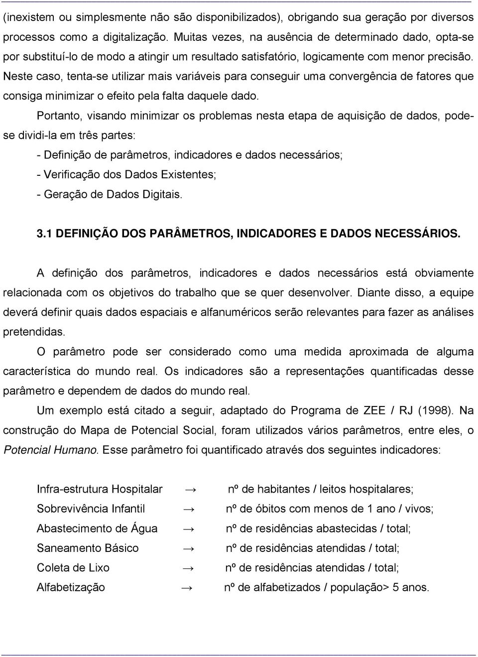 Neste caso, tenta-se utilizar mais variáveis para conseguir uma convergência de fatores que consiga minimizar o efeito pela falta daquele dado.