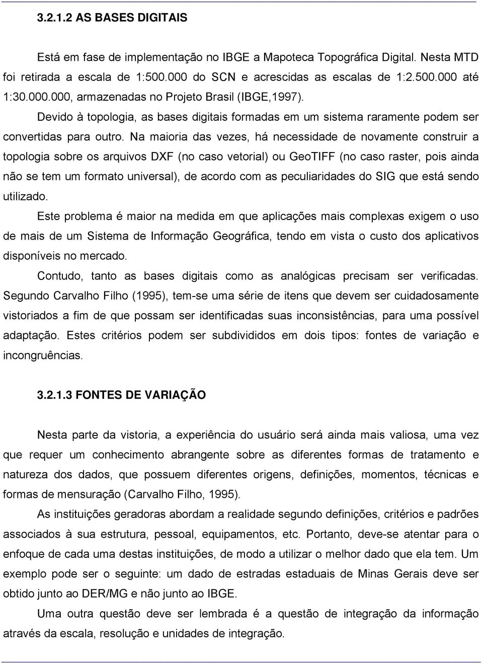 Na maioria das vezes, há necessidade de novamente construir a topologia sobre os arquivos DXF (no caso vetorial) ou GeoTIFF (no caso raster, pois ainda não se tem um formato universal), de acordo com