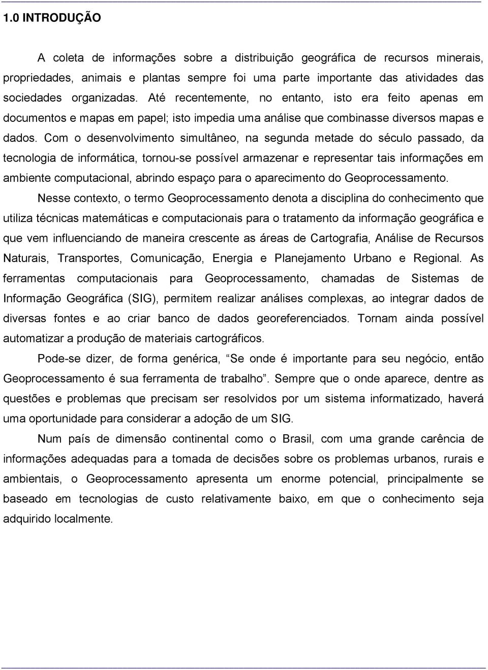 Com o desenvolvimento simultâneo, na segunda metade do século passado, da tecnologia de informática, tornou-se possível armazenar e representar tais informações em ambiente computacional, abrindo