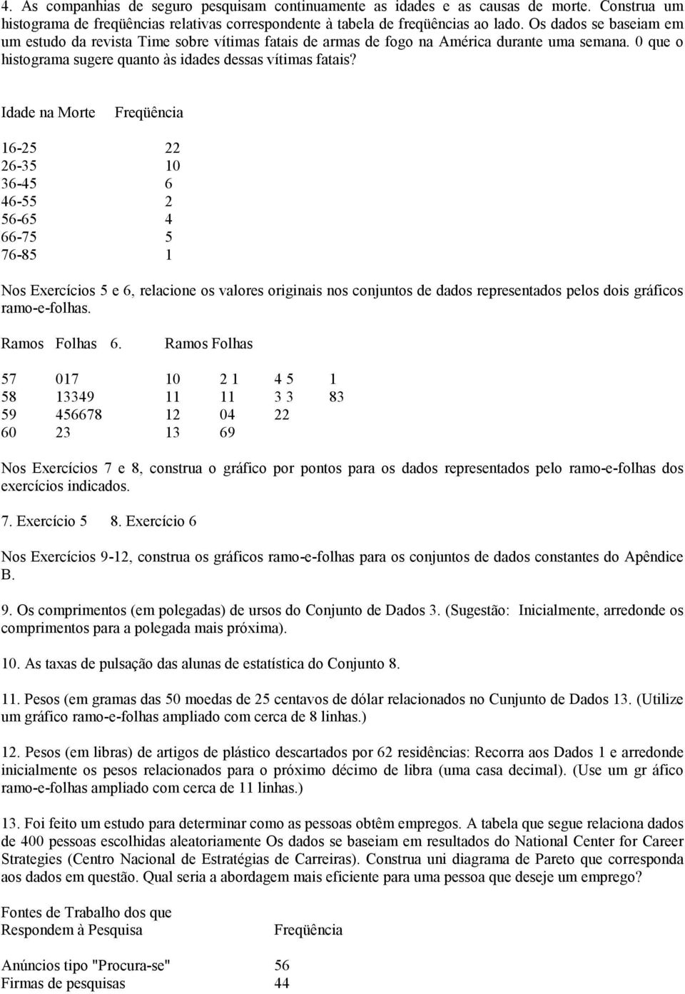 Idade na Morte Freqüência 16-25 22 26-35 10 36-45 6 46-55 2 56-65 4 66-75 5 76-85 1 Nos Exercícios 5 e 6, relacione os valores originais nos conjuntos de dados representados pelos dois gráficos