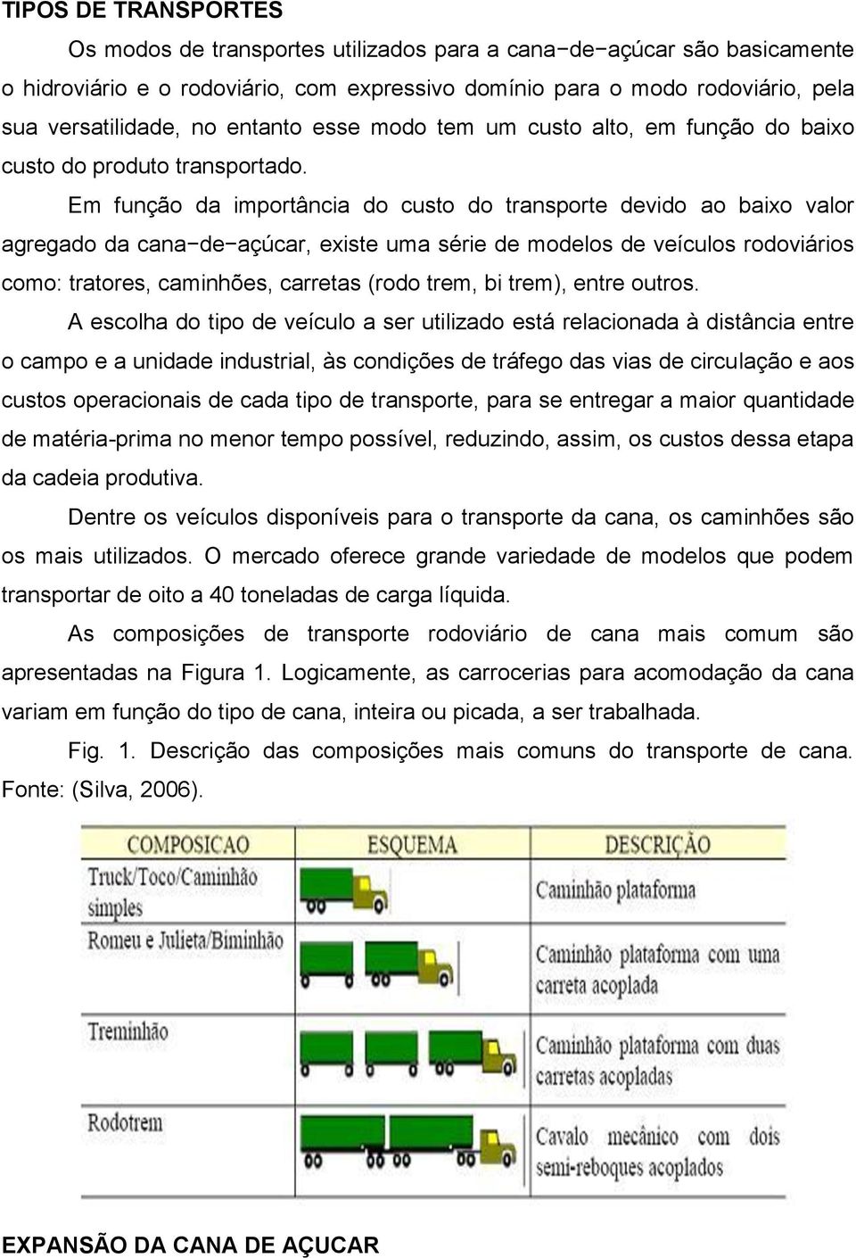 Em função da importância do custo do transporte devido ao baixo valor agregado da cana de açúcar, existe uma série de modelos de veículos rodoviários como: tratores, caminhões, carretas (rodo trem,