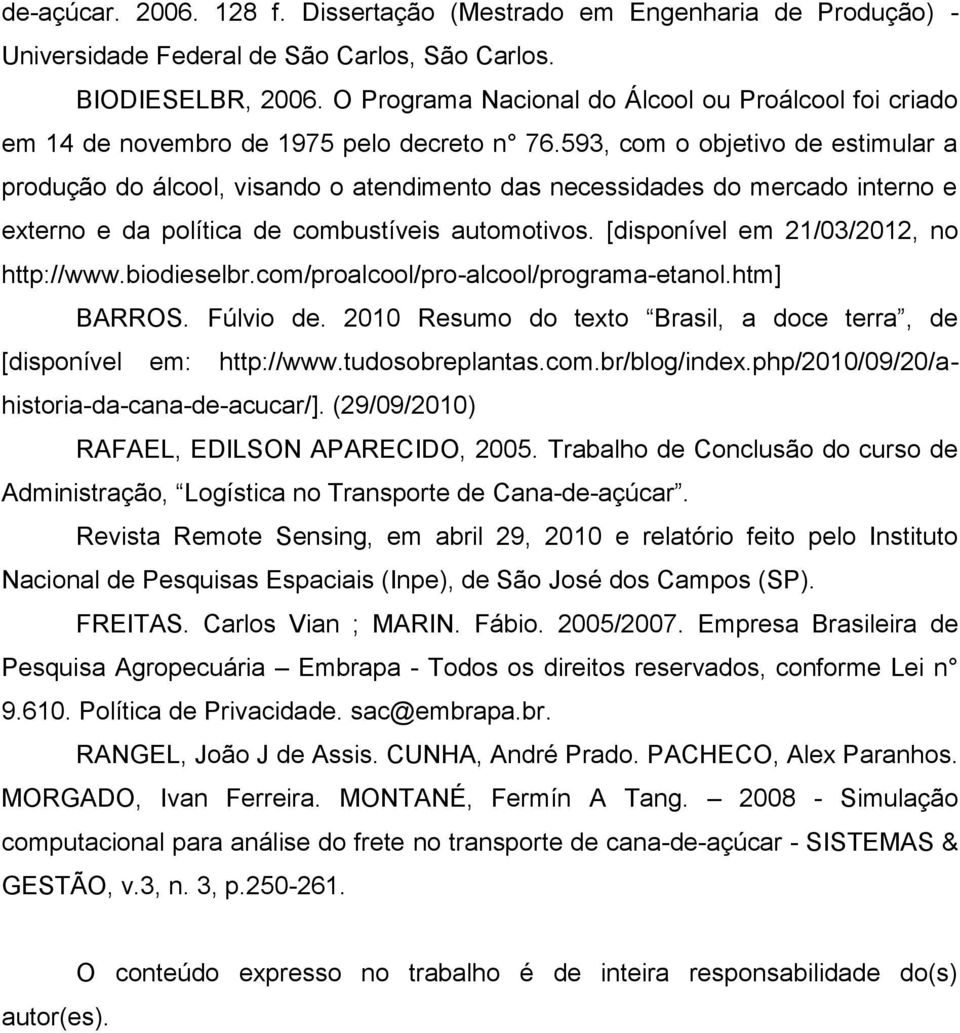 593, com o objetivo de estimular a produção do álcool, visando o atendimento das necessidades do mercado interno e externo e da política de combustíveis automotivos.