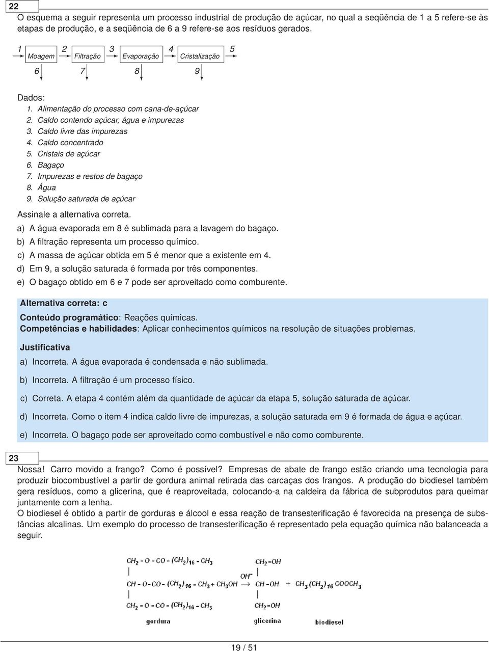 Caldo concentrado 5. Cristais de açúcar 6. Bagaço 7. Impurezas e restos de bagaço 8. Água 9. Solução saturada de açúcar Assinale a alternativa correta.