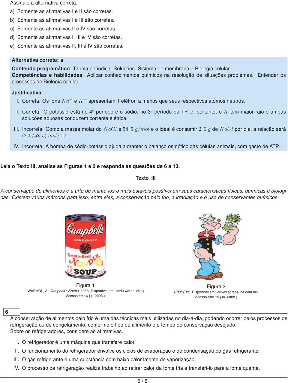 Sistema de membrana Biologia celular. Competências e habilidades: Aplicar conhecimentos químicos na resolução de situações problemas. Entender os processos de Biologia celular. I. Correta.