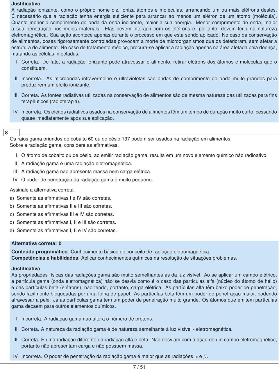 Menor comprimento de onda, maior a sua penetração nos meios materiais. Elas devem interagir com os elétrons e, portanto, devem ter uma natureza eletromagnética.