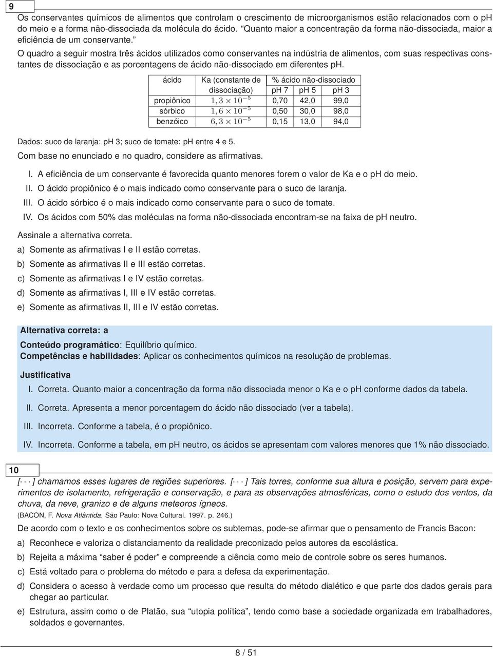 O quadro a seguir mostra três ácidos utilizados como conservantes na indústria de alimentos, com suas respectivas constantes de dissociação e as porcentagens de ácido não-dissociado em diferentes ph.