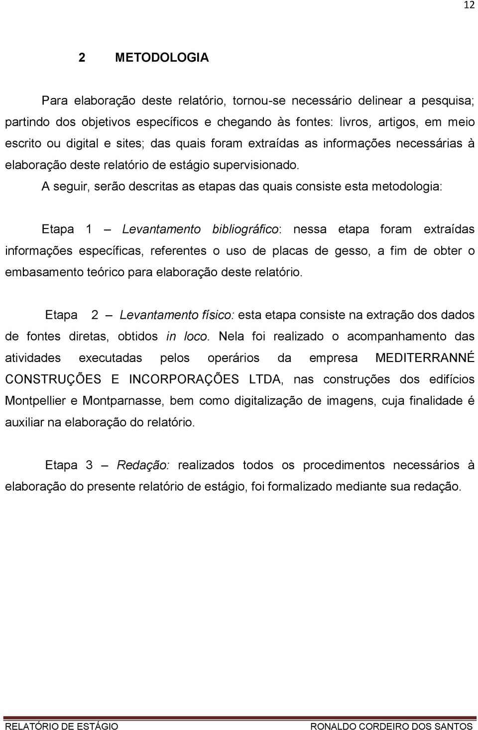 A seguir, serão descritas as etapas das quais consiste esta metodologia: Etapa 1 Levantamento bibliográfico: nessa etapa foram extraídas informações específicas, referentes o uso de placas de gesso,